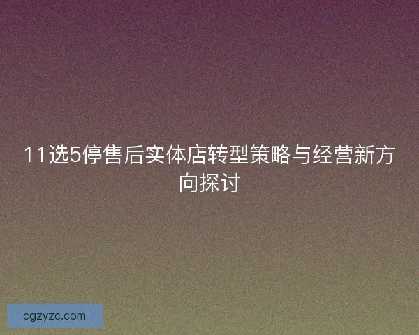 11选5停售后实体店转型策略与经营新方向探讨