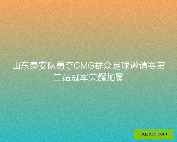 山东泰安队勇夺CMG群众足球邀请赛第二站冠军荣耀加冕